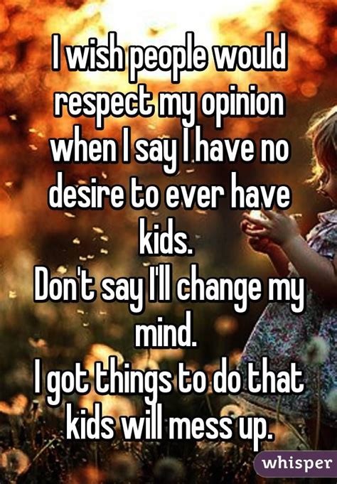 I Wish People Would Respect My Opinion When I Say I Have No Desire To