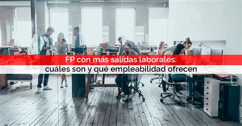 Fp Con Más Salidas Laborales Cuáles Son Y Qué Empleabilidad Ofrecen