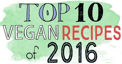 Top 10 Vegan Recipes Of 2016 • It Doesn T Taste Like Chicken