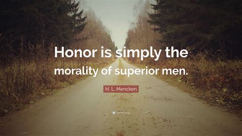 H L Mencken Quote Honor Is Simply The Morality Of Superior Men