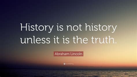 Abraham Lincoln Quote History Is Not History Unless It Is The Truth