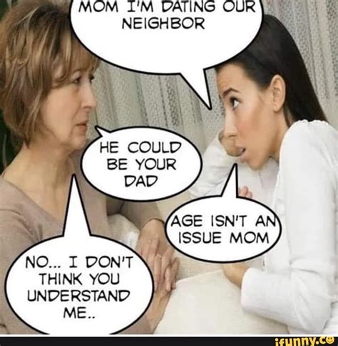mom i m dating our neighbor age isn t a issue mom think you understand me ifunny