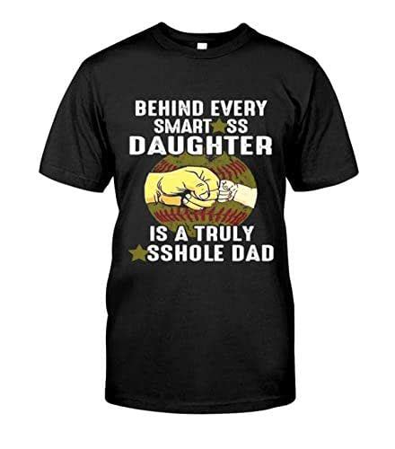 Behind Every Smart Ass Daughter Is A Truly A Sshole Dad Funny T Shirt Handmade