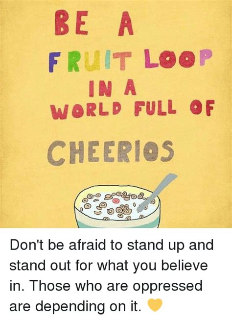 Be A Fruit Loop In A World Full Of Cheerios Dont Be Afraid To Stand Up
