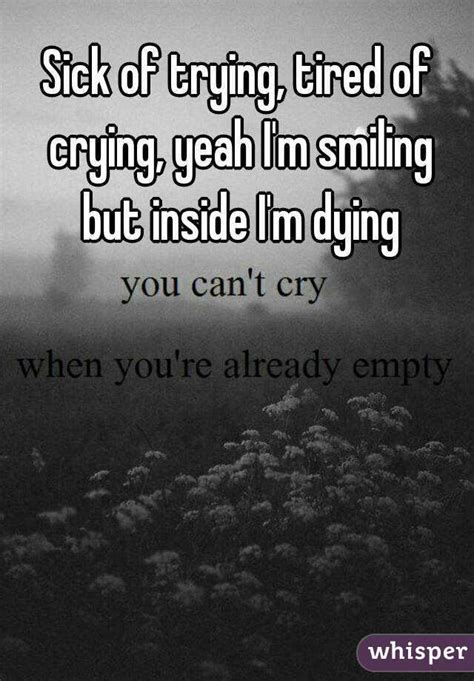Sick Of Trying Tired Of Crying Yeah Im Smiling But Inside Im Dying