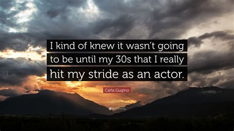 Carla Gugino Quote “i Kind Of Knew It Wasnt Going To Be Until My 30s