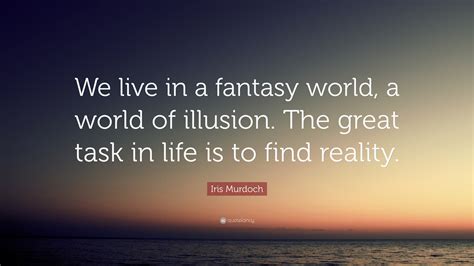 Iris Murdoch Quote “we Live In A Fantasy World A World Of Illusion