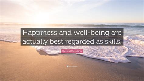 Richard Davidson Quote “happiness And Well Being Are Actually Best