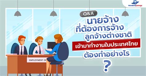 Q&A นายจ้างที่ต้องการจ้างลูกจ้างต่างชาติเข้ามาทำงานในประเทศไทย ต้องทำ ...