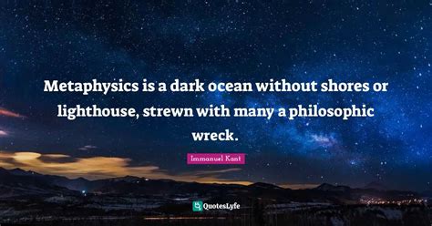 Metaphysics Is A Dark Ocean Without Shores Or Lighthouse Strewn With