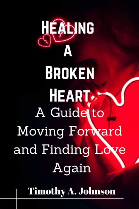 Healing A Broken Heart A Guide To Moving Forward And Finding Love