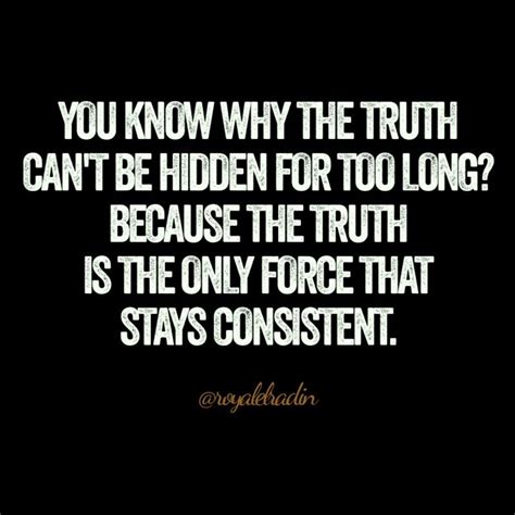 You Know Why The Truth Cant Be Hidden For Too Long Because The Truth Is The Only Force That