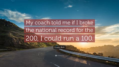 Usain st leo bolt, oj, cd is a jamaican retired sprinter, widely considered to be the greatest sprinter of all time. Usain Bolt Quote: "My coach told me if I broke the ...