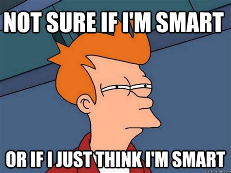 Not Sure If Im Smart Or If I Just Think Im Smart Futurama Fry Quickmeme