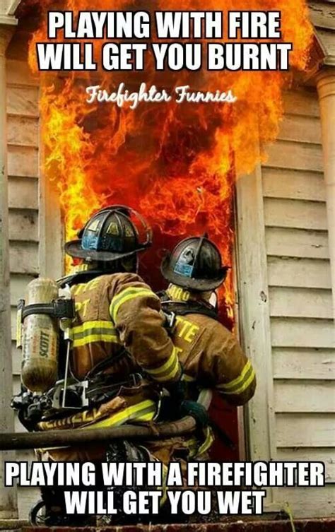 two firemen sitting in front of a house with the caption saying playing with fire will get you burnt