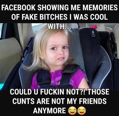 Facebook Showing Me Memories Of Fake Bitches Was Cool Could U Fuckin Not Those Cunts Are Not