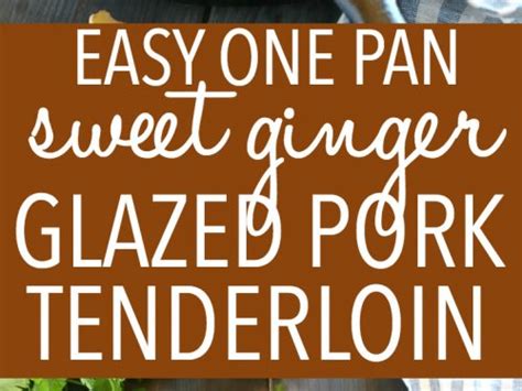 Easy One Pan Sweet Ginger Glazed Pork Tenderloin The Busy Baker