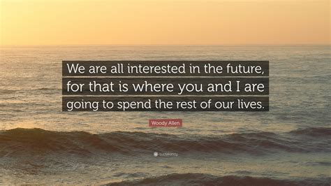 Woody Allen Quote We Are All Interested In The Future For That Is