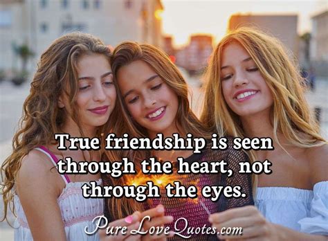 True Friendship Is Seen Through The Heart Not Through The Eyes Purelovequotes