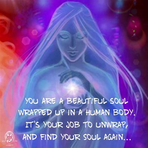 You Are A Beautiful Soul Wrapped Up In A Human Body Its Your Job To