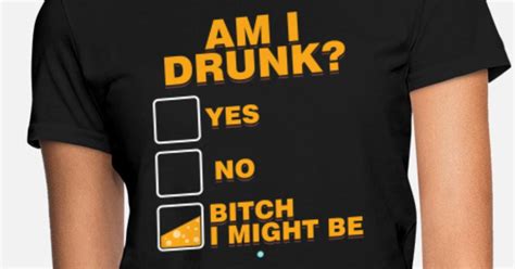 Am I Drunk Yes No Bitch I Might Be T Women S T Shirt Spreadshirt