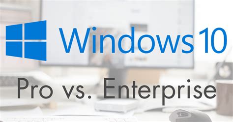 Windows 10 Pro Vs Enterprise Which Is Better For Business