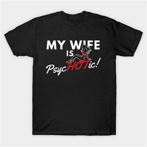my wife is psychotic hot hot wife t shirt teepublic