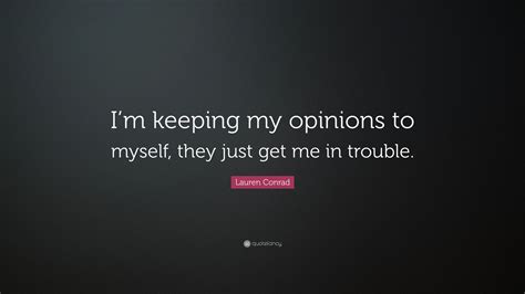 lauren conrad quote “i m keeping my opinions to myself they just get me in trouble ”