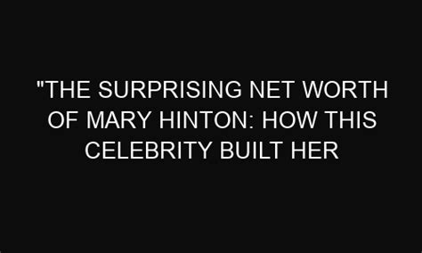 The Surprising Net Worth Of Mary Hinton How This Celebrity Built Her