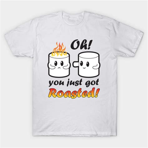 You Got Roasted Roasted T Shirt Teepublic