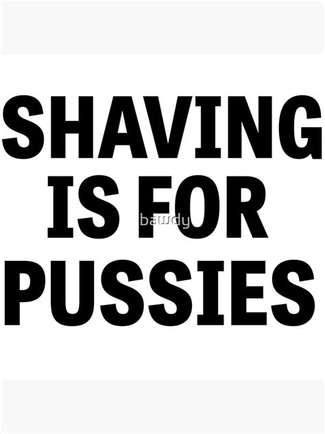 Shaving Is For Pussies Poster For Sale By Bawdy Redbubble