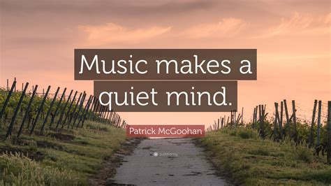 patrick mcgoohan quote “music makes a quiet mind ”