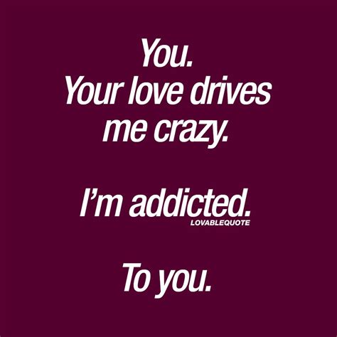 you your love drives me crazy i m addicted to you want you back quotes i love you quotes