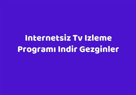 Internetsiz Tv Izleme Programı Indir Gezginler Teknolib