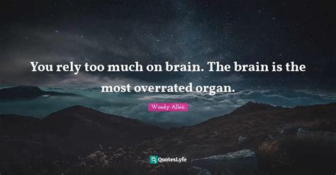 You Rely Too Much On Brain The Brain Is The Most Overrated Organ