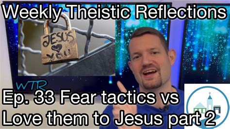 Weekly Theistic Reflections Ep 33 Fear Tactics Vs Love Them To Jesus