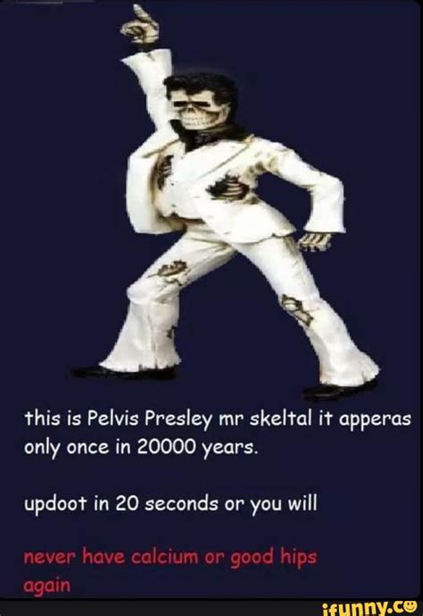 This Is Pelvís Presley Mr Skelral If Apperas Only Once In 20000 Years Updoot In 20 Seconds Or