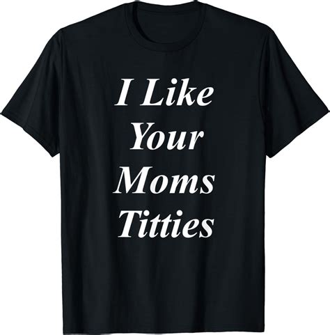 Amazon Com I Like Your Moms Titties T Shirt Clothing Shoes Jewelry