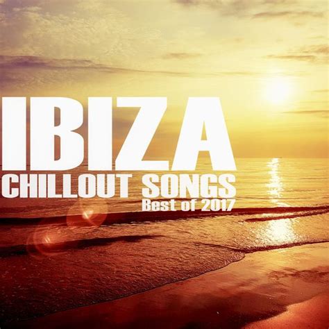 ibiza chillout songs best of 2017 various artists download and listen to the album