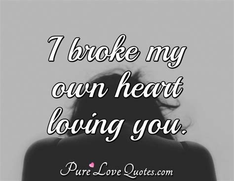 I Broke My Own Heart Loving You Purelovequotes
