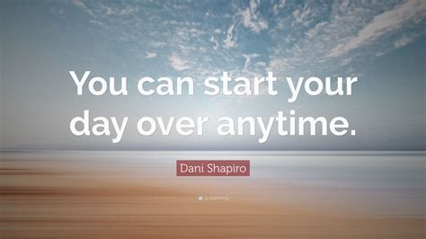 Dani Shapiro Quote You Can Start Your Day Over Anytime 9