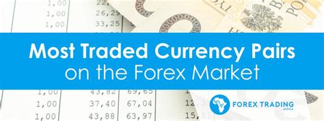 The Most Traded Currency Pairs On The Forex Market Forextradingafrica