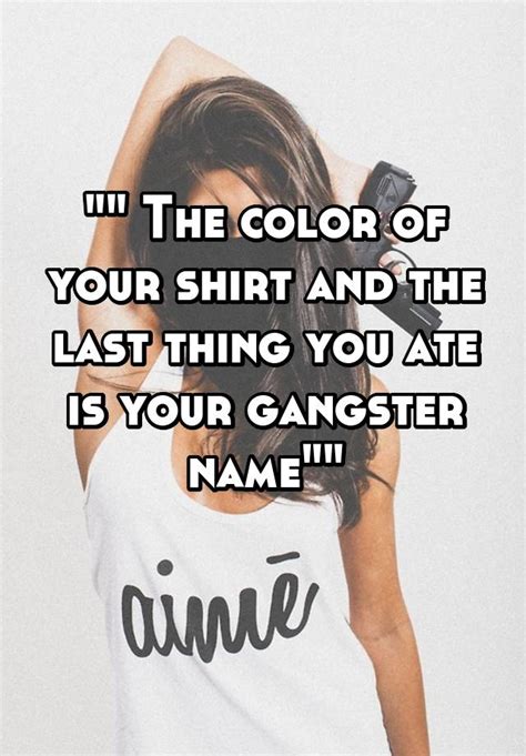 The Color Of Your Shirt And The Last Thing You Ate Is Your Gangster