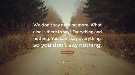 Patrick Ness Quote We Dont Say Nothing More What Else Is There To