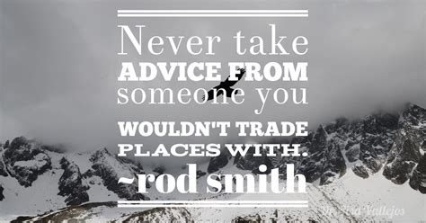 Never Take Advice From Someone You Wouldnt Trade Places With Rod
