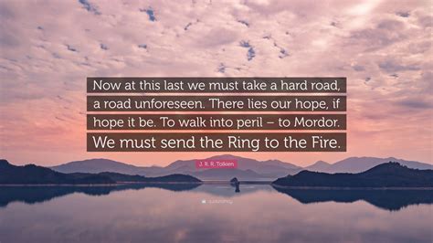 J R R Tolkien Quote “now At This Last We Must Take A Hard Road A Road Unforeseen There