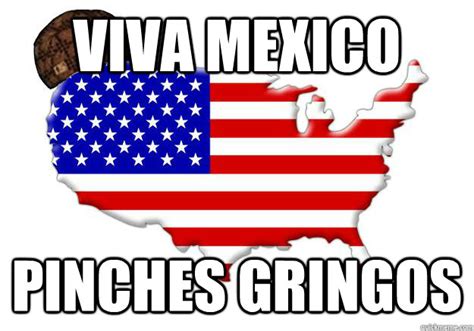 Viva Mexico Pinches Gringos Scumbag America Quickmeme
