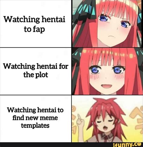 watching hentai to fap watching hentai for the plot watching hentai to find new meme templates