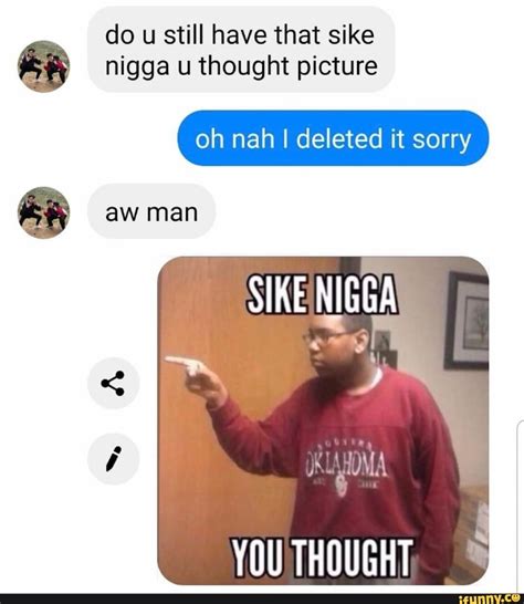 Do U Still Have That Sike Nigga U Thought Picture Oh Nah I Deleted It