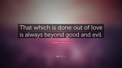 Friedrich Nietzsche Quote “that Which Is Done Out Of Love Is Always